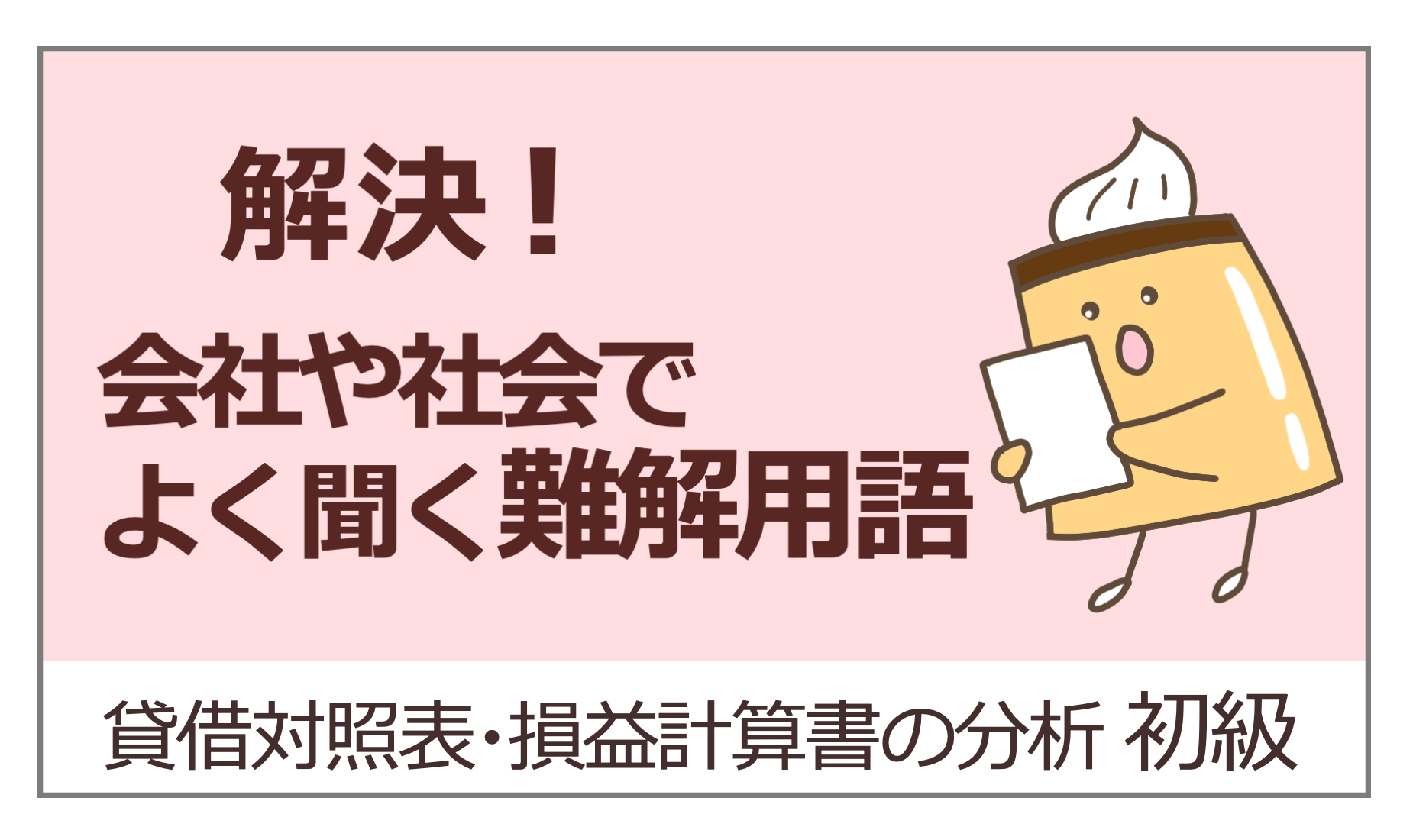 解決！会社や社会でよく聞く難解用語　貸借対照表・損益決算書　初級