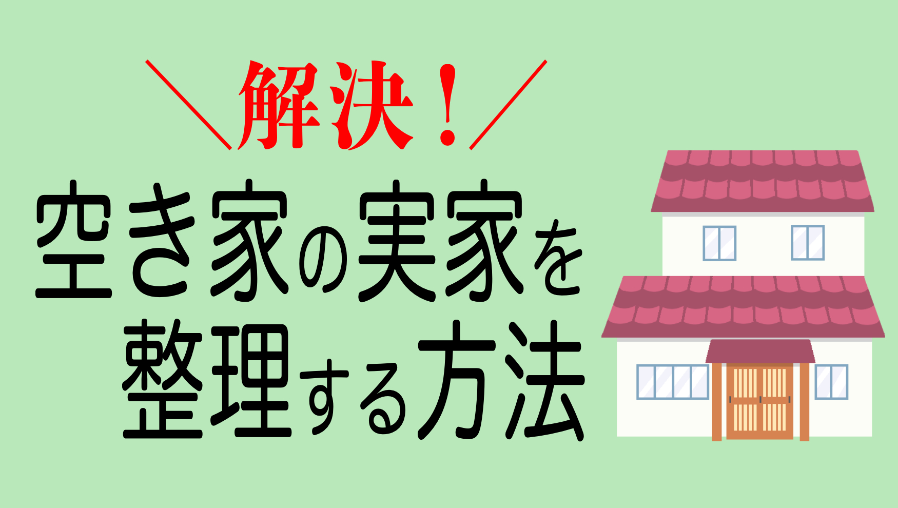 解決！空き家の実家を整理する方法